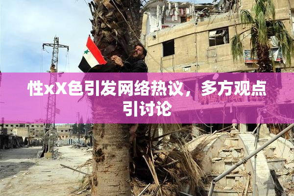 性xX色引发网络热议，多方观点引讨论