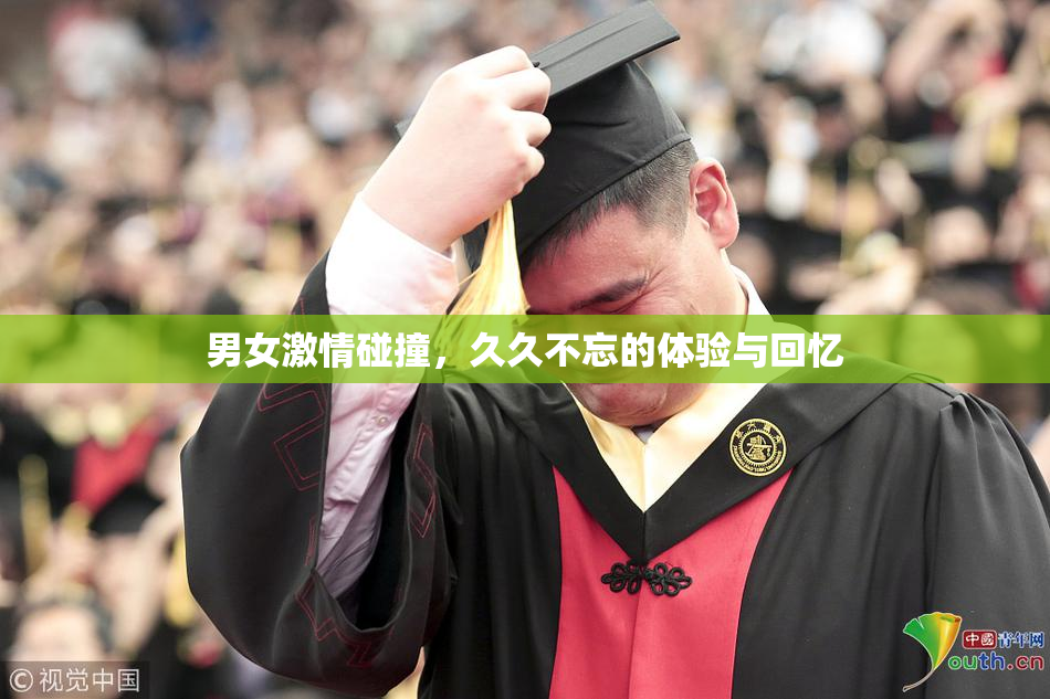 男女激情碰撞，久久不忘的体验与回忆