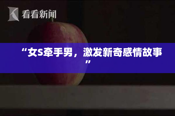 “女S牵手男，激发新奇感情故事”