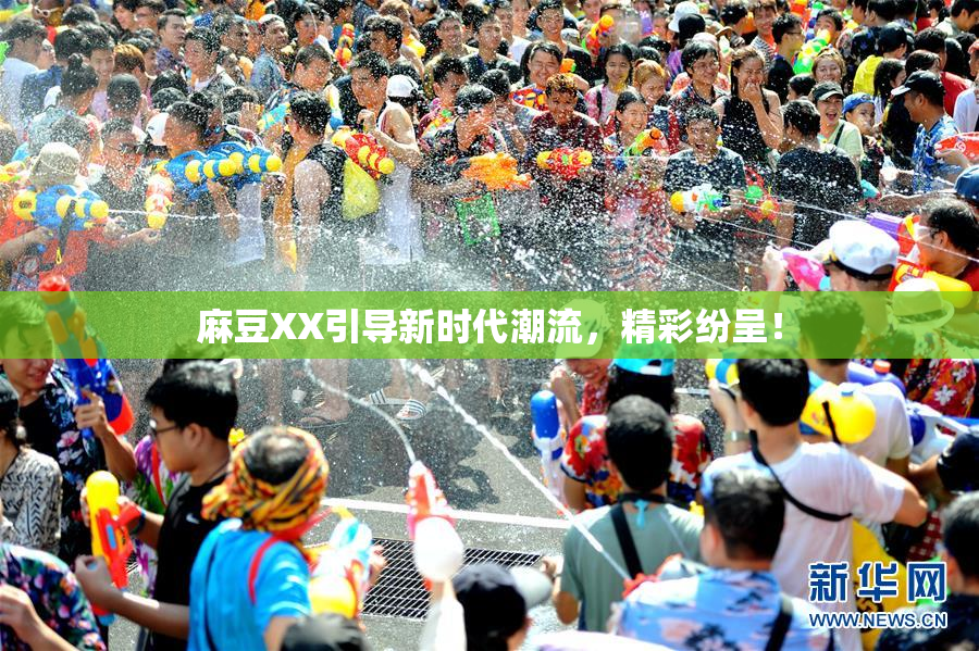 麻豆XX引导新时代潮流，精彩纷呈！