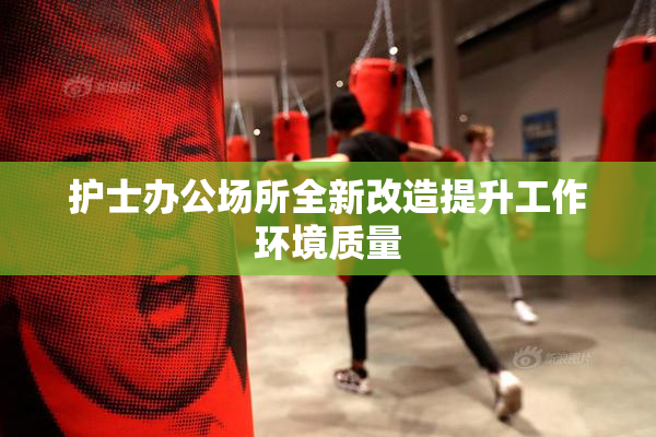 护士办公场所全新改造提升工作环境质量