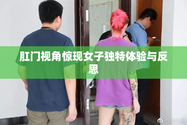 肛门视角惊现女子独特体验与反思