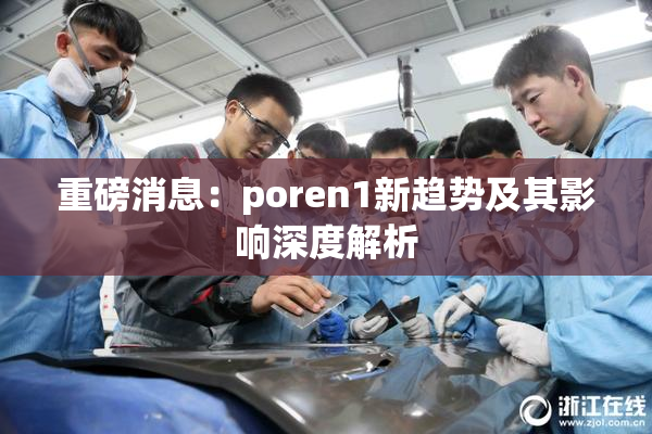 重磅消息：poren1新趋势及其影响深度解析