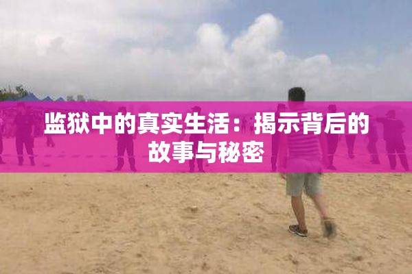 监狱中的真实生活：揭示背后的故事与秘密