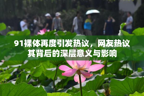 91裸体再度引发热议，网友热议其背后的深层意义与影响