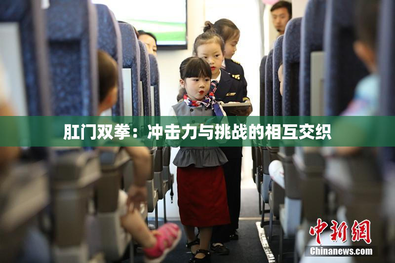 肛门双拳：冲击力与挑战的相互交织