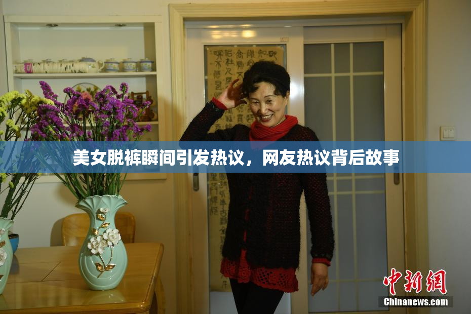 美女脱裤瞬间引发热议，网友热议背后故事
