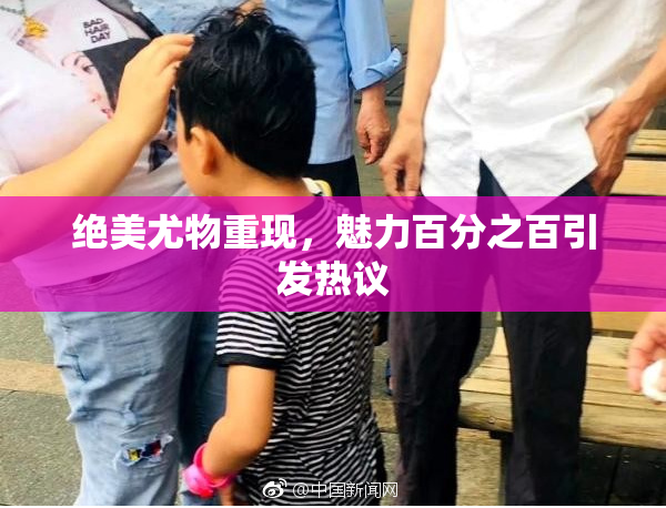 绝美尤物重现，魅力百分之百引发热议