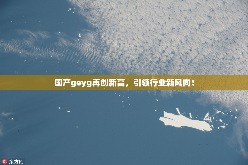 国产geyg再创新高，引领行业新风向！