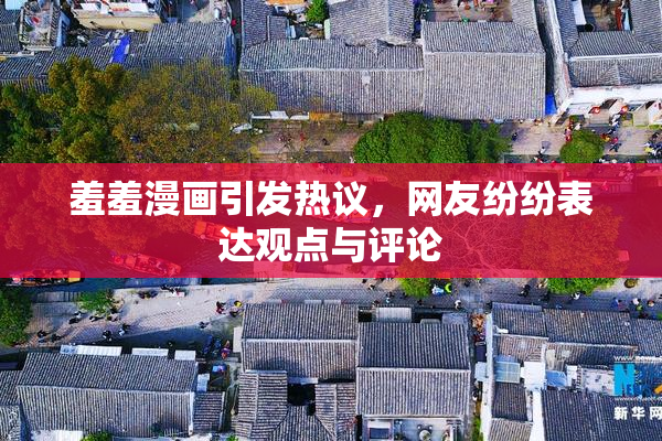 羞羞漫画引发热议，网友纷纷表达观点与评论