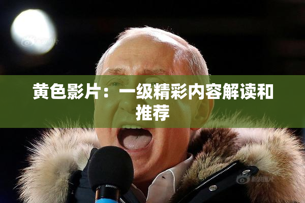 黄色影片：一级精彩内容解读和推荐