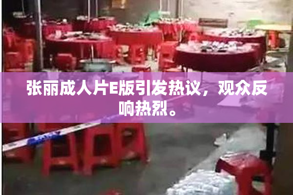 张丽成人片E版引发热议，观众反响热烈。