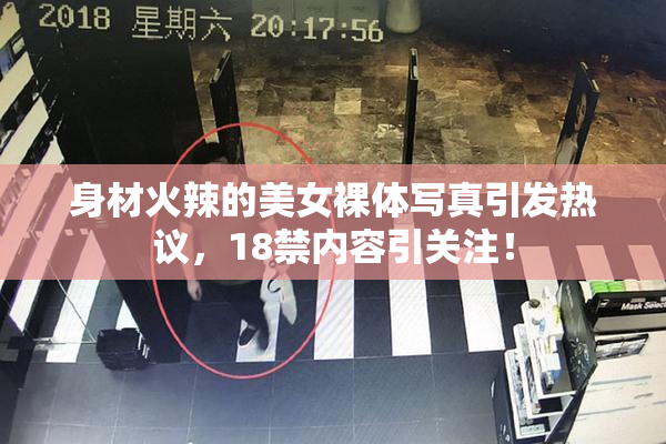 身材火辣的美女裸体写真引发热议，18禁内容引关注！