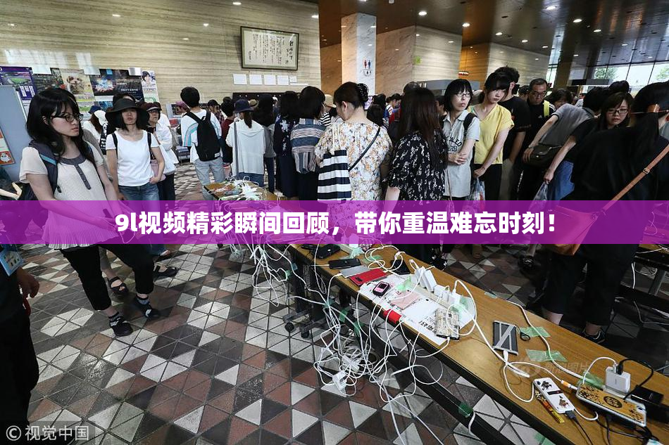 9l视频精彩瞬间回顾，带你重温难忘时刻！