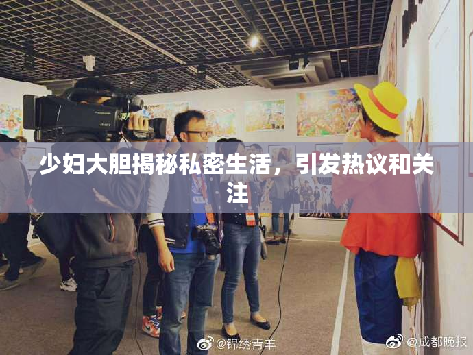 少妇大胆揭秘私密生活，引发热议和关注