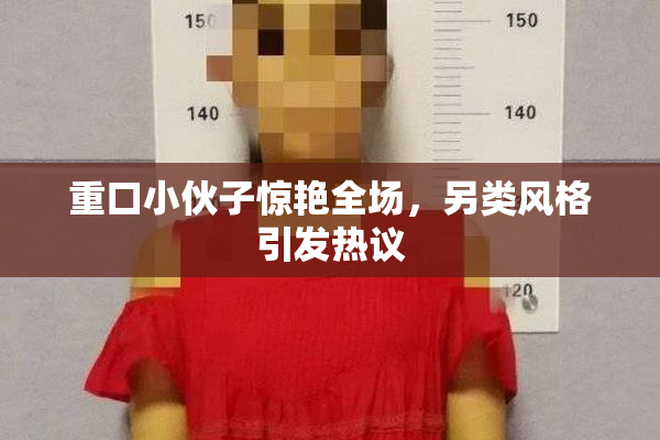 重口小伙子惊艳全场，另类风格引发热议