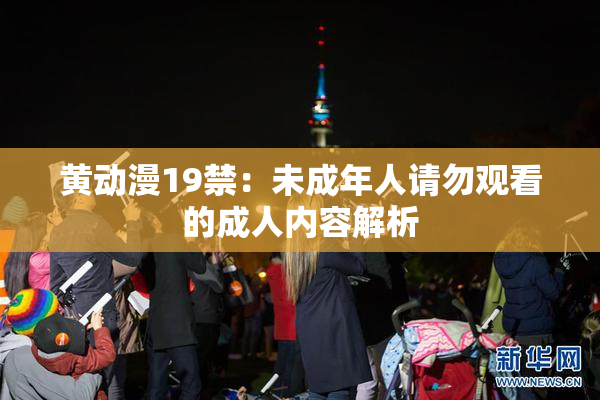 黄动漫19禁：未成年人请勿观看的成人内容解析