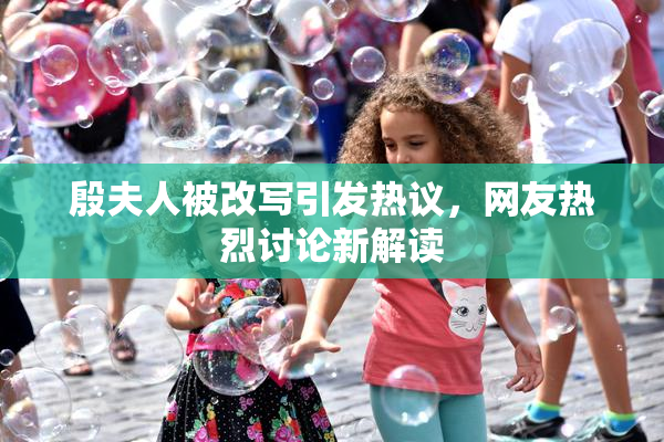 殷夫人被改写引发热议，网友热烈讨论新解读