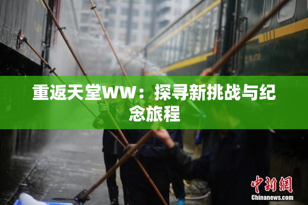 重返天堂WW：探寻新挑战与纪念旅程
