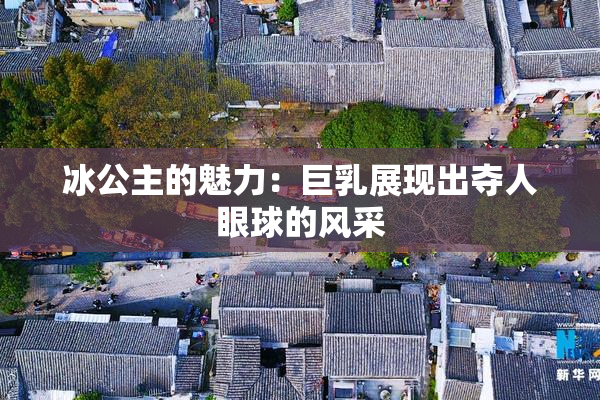 冰公主的魅力：巨乳展现出夺人眼球的风采