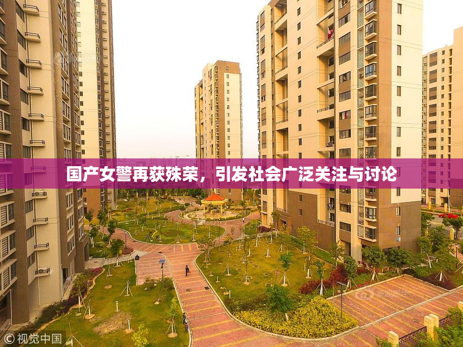 国产女警再获殊荣，引发社会广泛关注与讨论