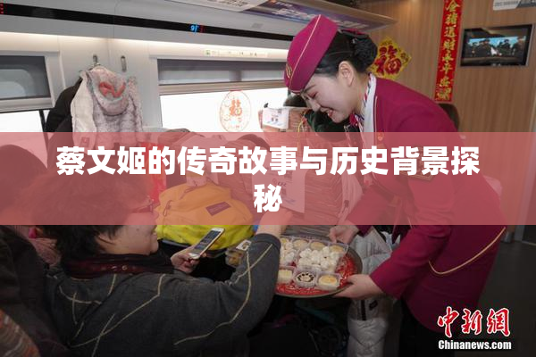 蔡文姬的传奇故事与历史背景探秘