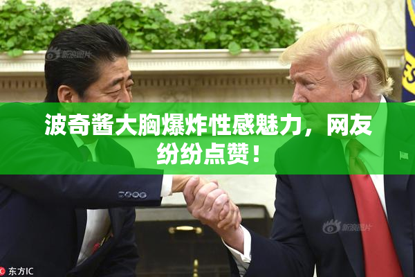 波奇酱大胸爆炸性感魅力，网友纷纷点赞！