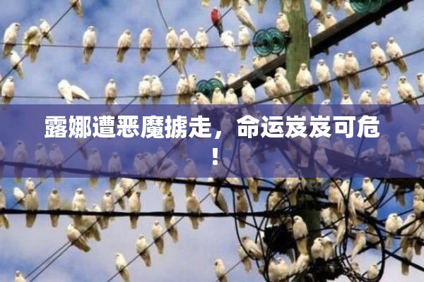 露娜遭恶魔掳走，命运岌岌可危！