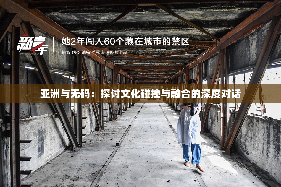 亚洲与无码：探讨文化碰撞与融合的深度对话
