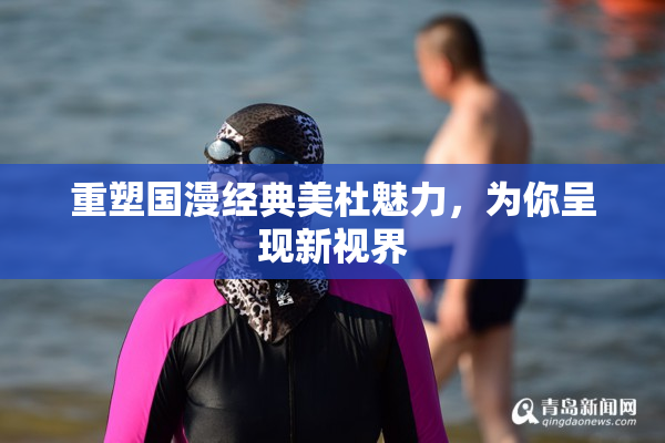 重塑国漫经典美杜魅力，为你呈现新视界