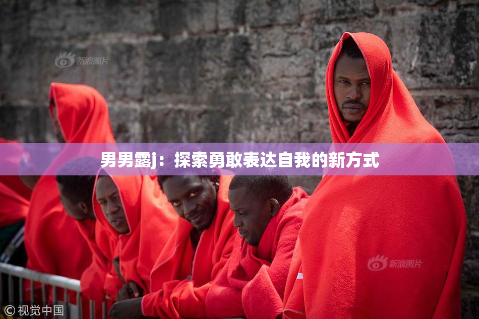 男男露j：探索勇敢表达自我的新方式