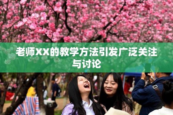 老师XX的教学方法引发广泛关注与讨论
