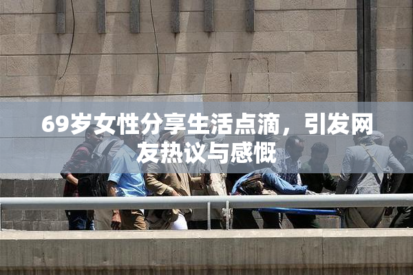 69岁女性分享生活点滴，引发网友热议与感慨