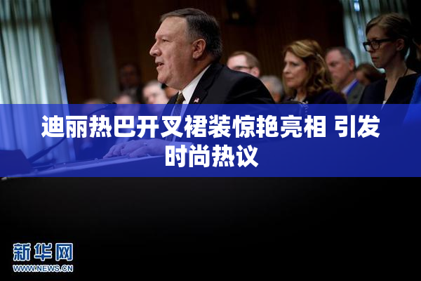 迪丽热巴开叉裙装惊艳亮相 引发时尚热议
