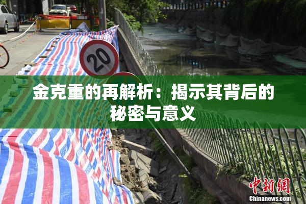 金克重的再解析：揭示其背后的秘密与意义
