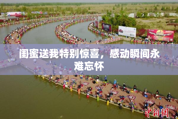 闺蜜送我特别惊喜，感动瞬间永难忘怀