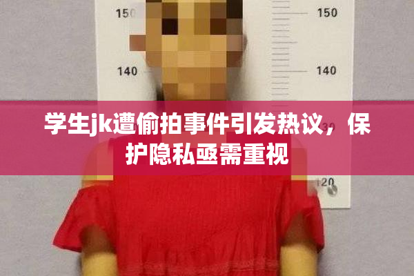 学生jk遭偷拍事件引发热议，保护隐私亟需重视
