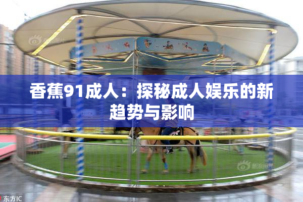 香蕉91成人：探秘成人娱乐的新趋势与影响