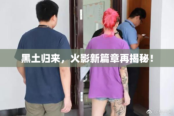 黑土归来，火影新篇章再揭秘！