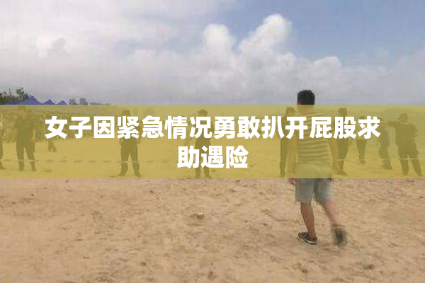 女子因紧急情况勇敢扒开屁股求助遇险