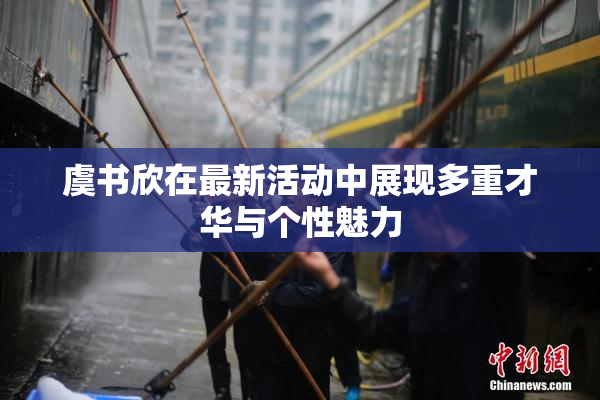 虞书欣在最新活动中展现多重才华与个性魅力