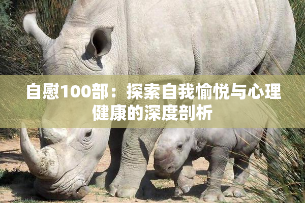 自慰100部：探索自我愉悦与心理健康的深度剖析