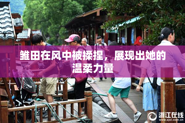 雏田在风中被揉捏，展现出她的温柔力量