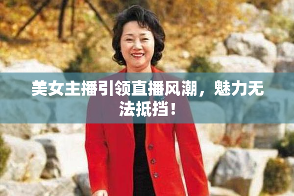 美女主播引领直播风潮，魅力无法抵挡！