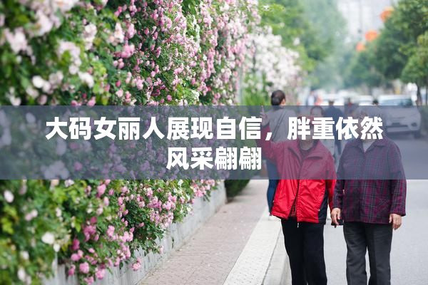 大码女丽人展现自信，胖重依然风采翩翩
