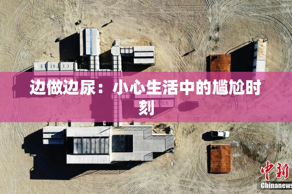 边做边尿：小心生活中的尴尬时刻