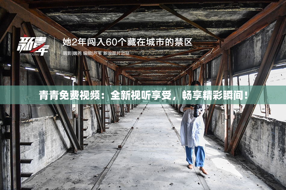 青青免费视频：全新视听享受，畅享精彩瞬间！