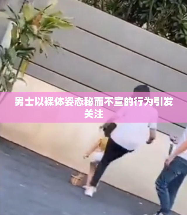 男士以裸体姿态秘而不宣的行为引发关注