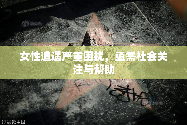 女性遭遇严重困扰，亟需社会关注与帮助