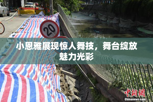 小恩雅展现惊人舞技，舞台绽放魅力光彩